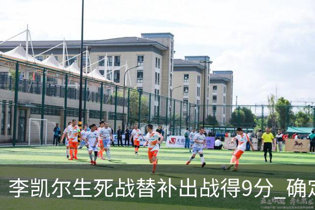 李凯尔生死战替补出战得9分 确定不会打亚运会